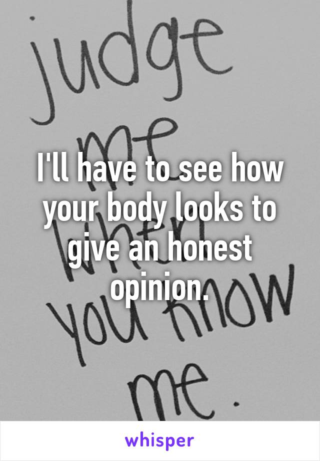 I'll have to see how your body looks to give an honest opinion.