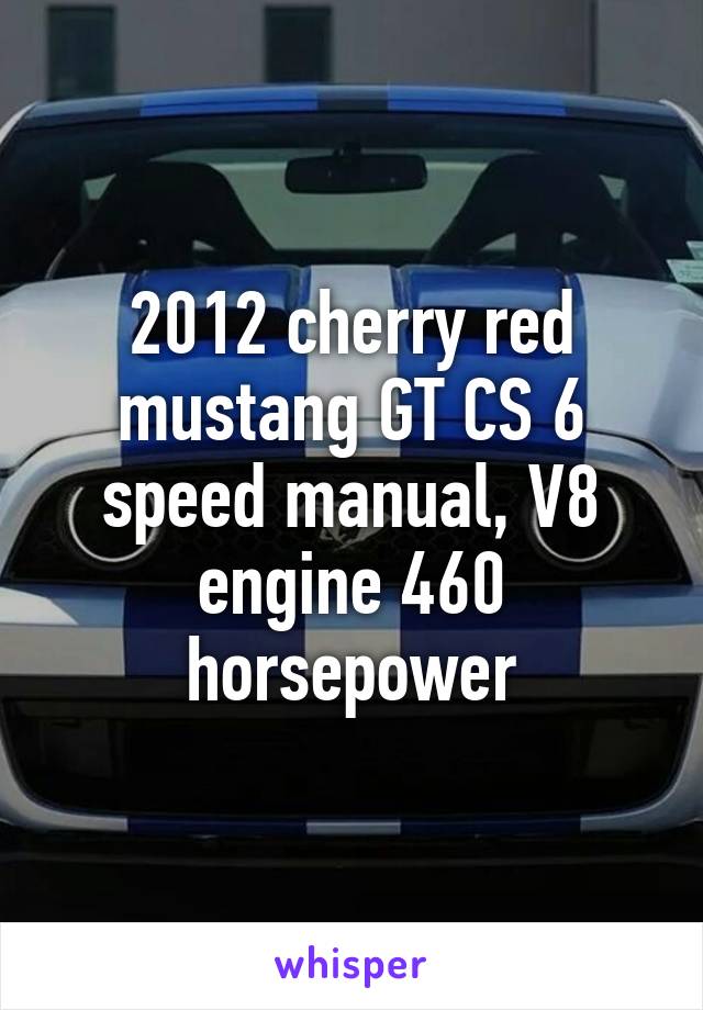 2012 cherry red mustang GT CS 6 speed manual, V8 engine 460 horsepower