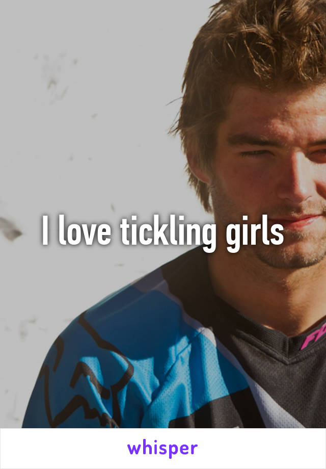 I love tickling girls