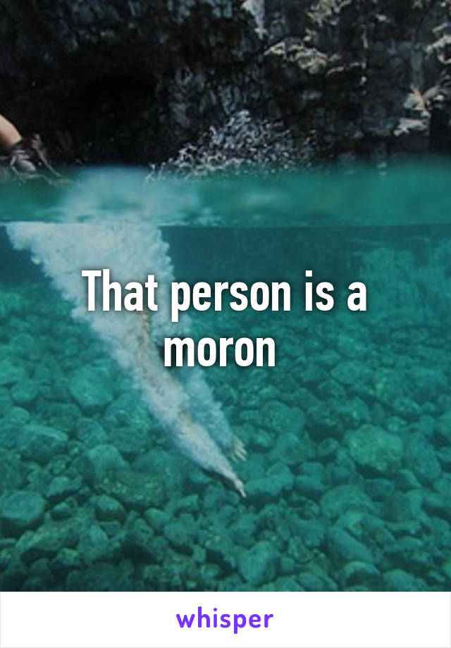 That person is a moron 