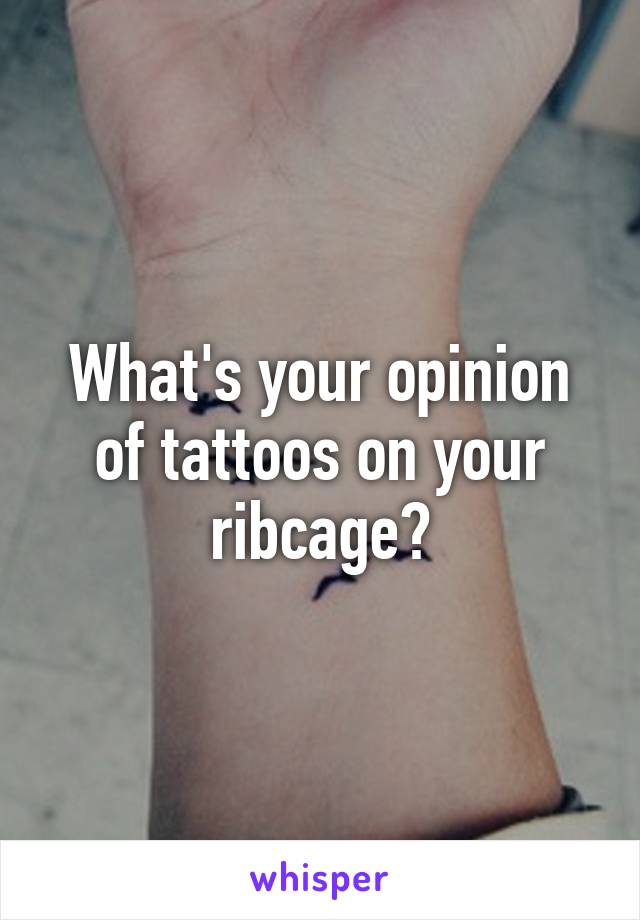 What's your opinion of tattoos on your ribcage?
