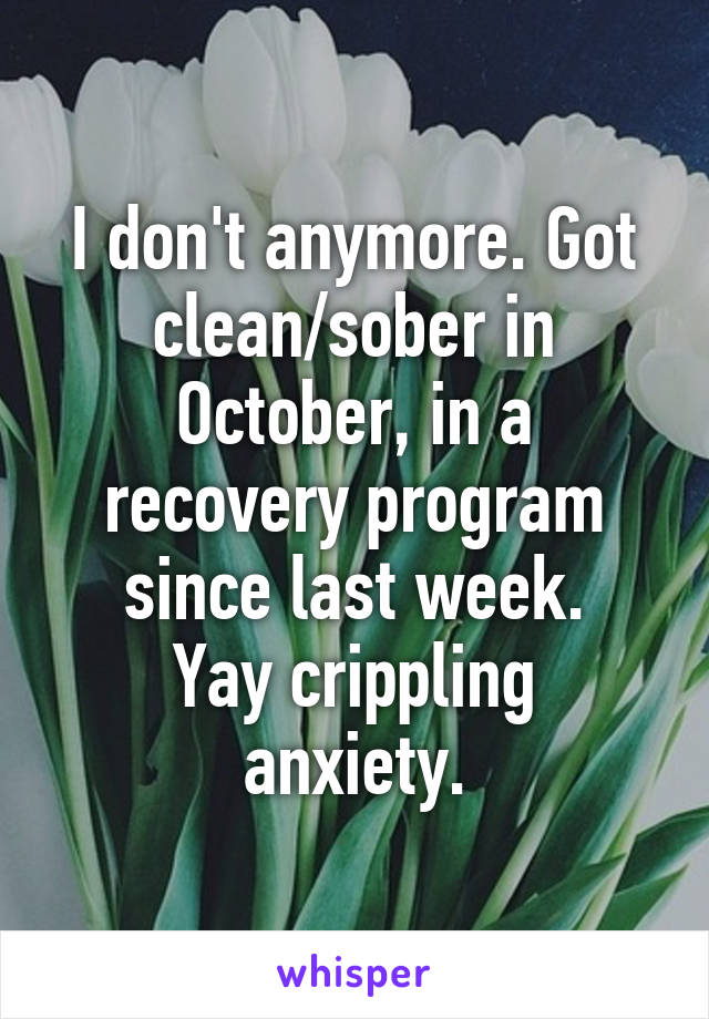 I don't anymore. Got clean/sober in October, in a recovery program since last week.
Yay crippling anxiety.
