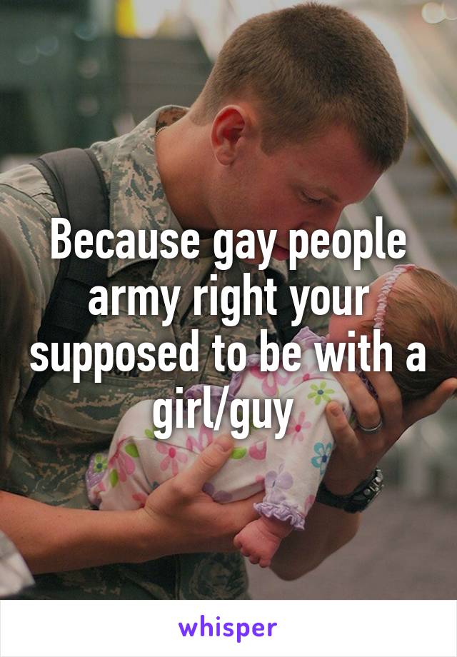 Because gay people army right your supposed to be with a girl/guy 