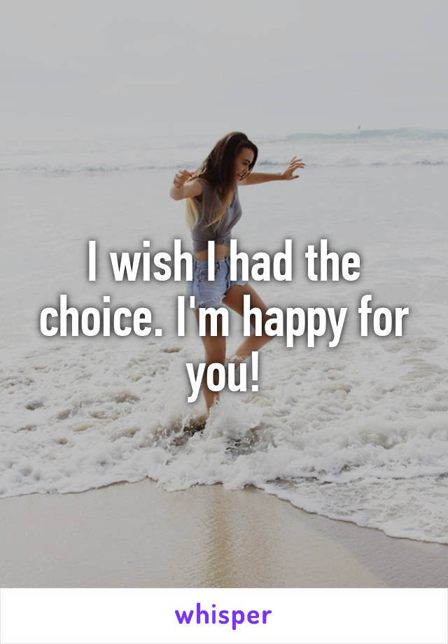 I wish I had the choice. I'm happy for you!