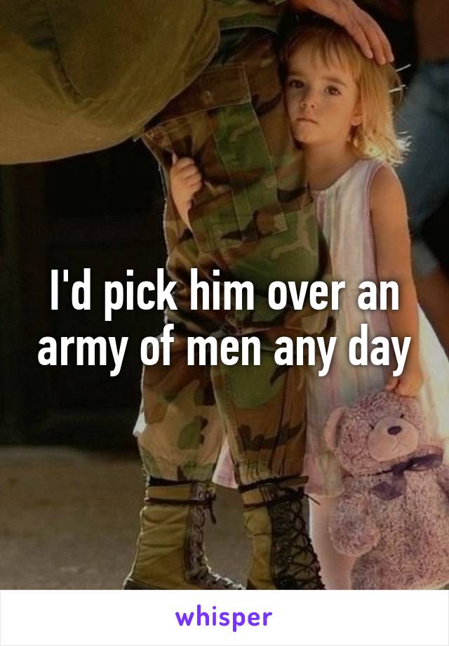 I'd pick him over an army of men any day
