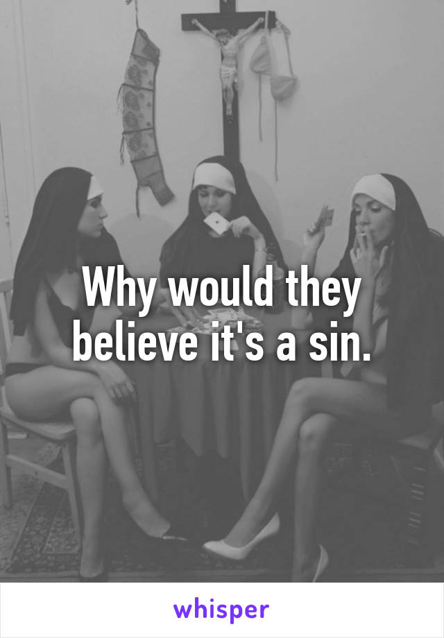 Why would they believe it's a sin.