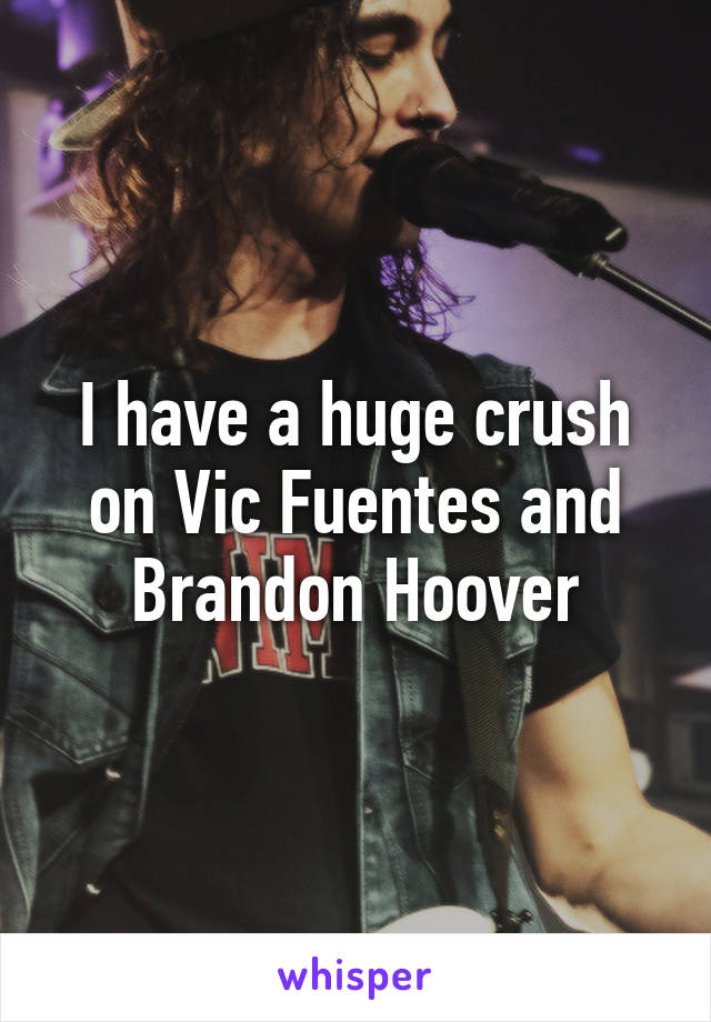 I have a huge crush on Vic Fuentes and Brandon Hoover