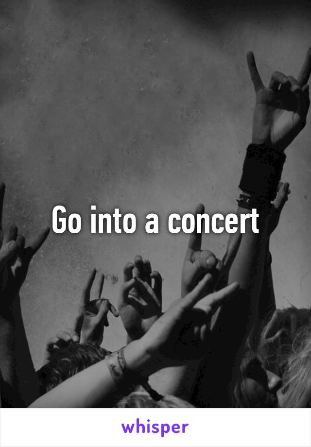 Go into a concert