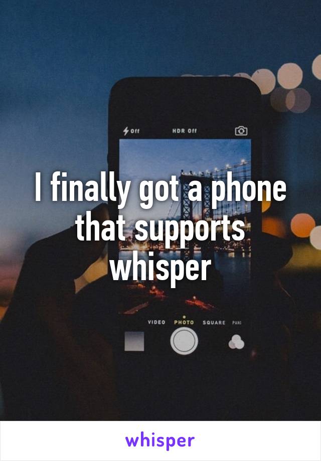 I finally got a phone that supports whisper