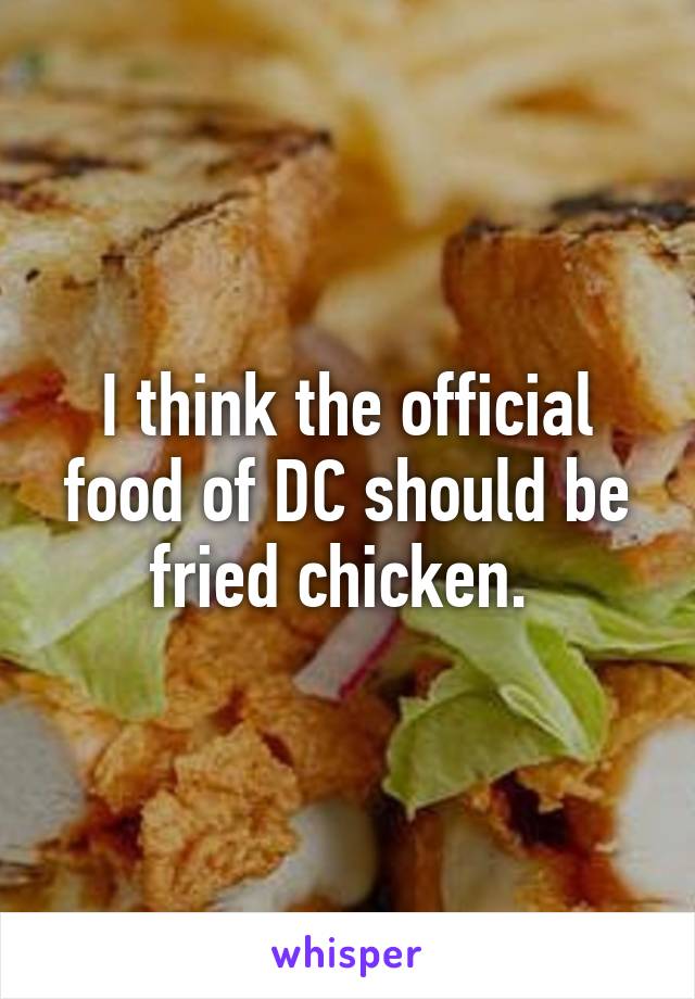 I think the official food of DC should be fried chicken. 