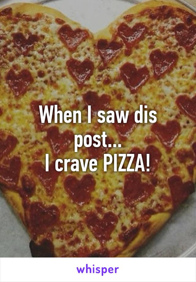 When I saw dis post...
I crave PIZZA!