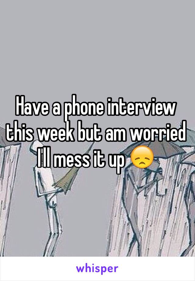 Have a phone interview this week but am worried I'll mess it up 😞