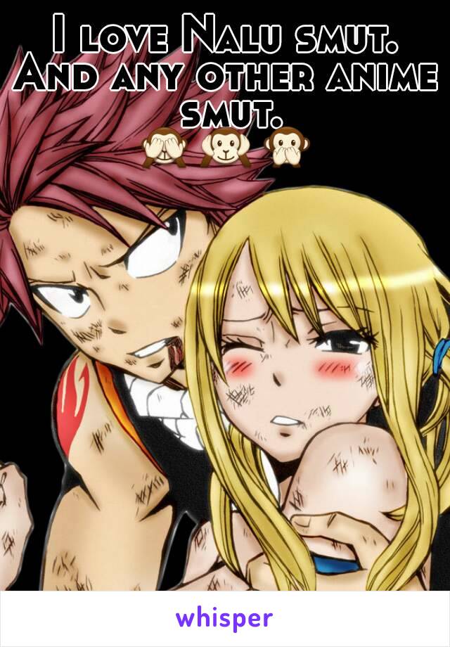 I love Nalu smut.
And any other anime smut.
🙈🙉🙊