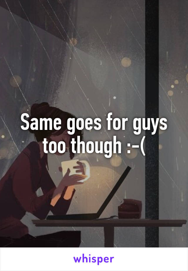 Same goes for guys too though :-(