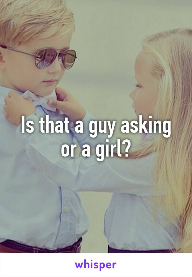 Is that a guy asking or a girl?