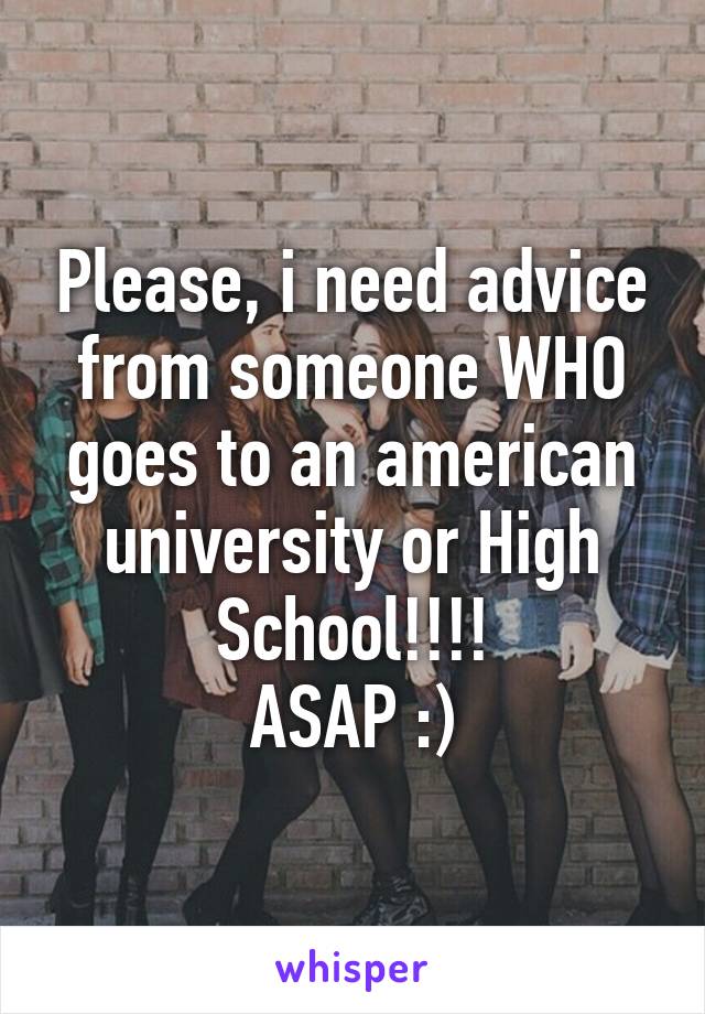 Please, i need advice from someone WHO goes to an american university or High School!!!!
ASAP :)