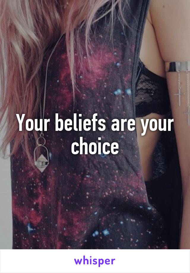 Your beliefs are your choice