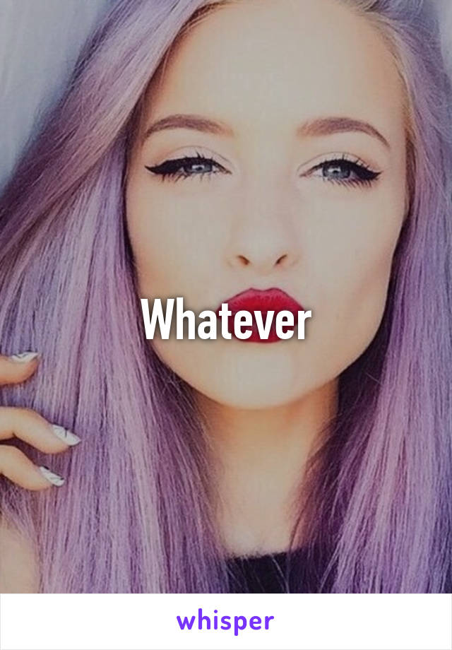 Whatever