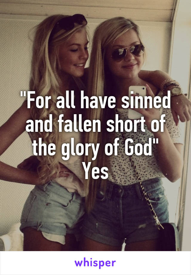 "For all have sinned and fallen short of the glory of God"
Yes