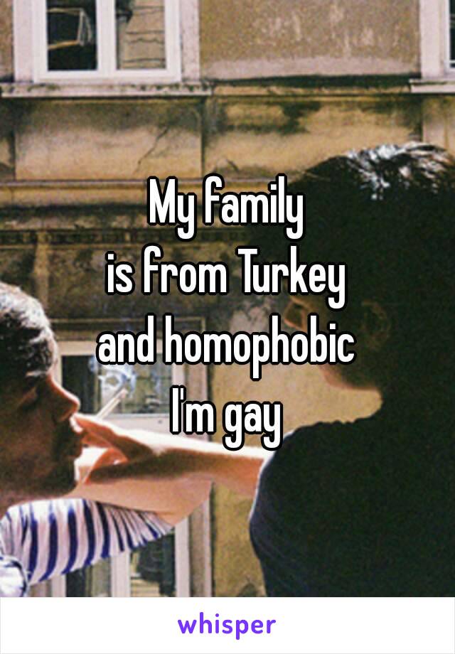 My family
is from Turkey
and homophobic
I'm gay