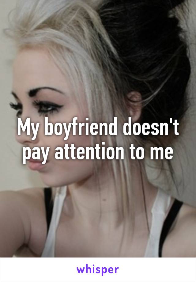 My boyfriend doesn't pay attention to me