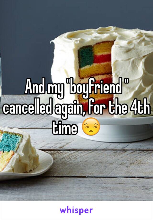 And my "boyfriend " cancelled again, for the 4th time 😒