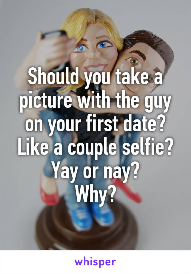 Should you take a picture with the guy on your first date? Like a couple selfie?
Yay or nay?
Why?