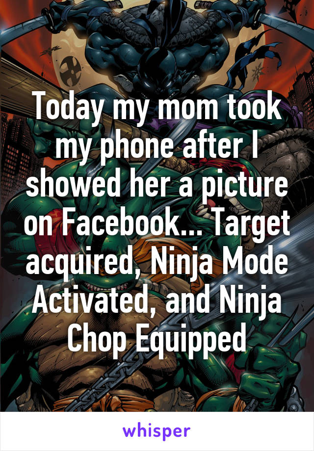 Today my mom took my phone after I showed her a picture on Facebook... Target acquired, Ninja Mode Activated, and Ninja Chop Equipped