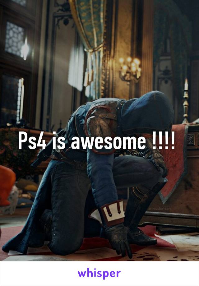 Ps4 is awesome !!!! 