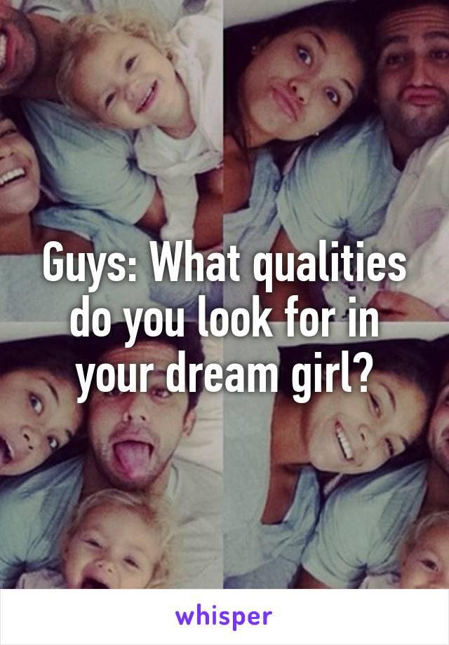 Guys: What qualities do you look for in your dream girl?