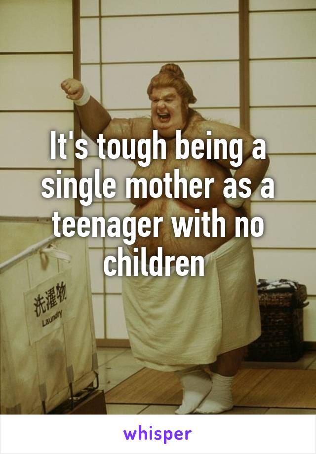 It's tough being a single mother as a teenager with no children 
