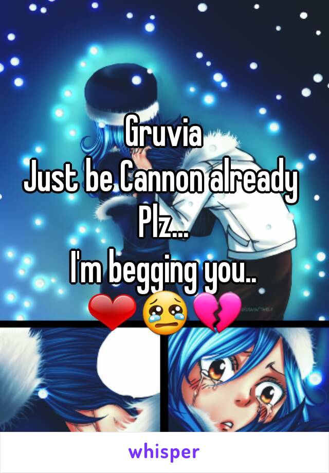 Gruvia
Just be Cannon already 
Plz...
I'm begging you..
❤😢💔