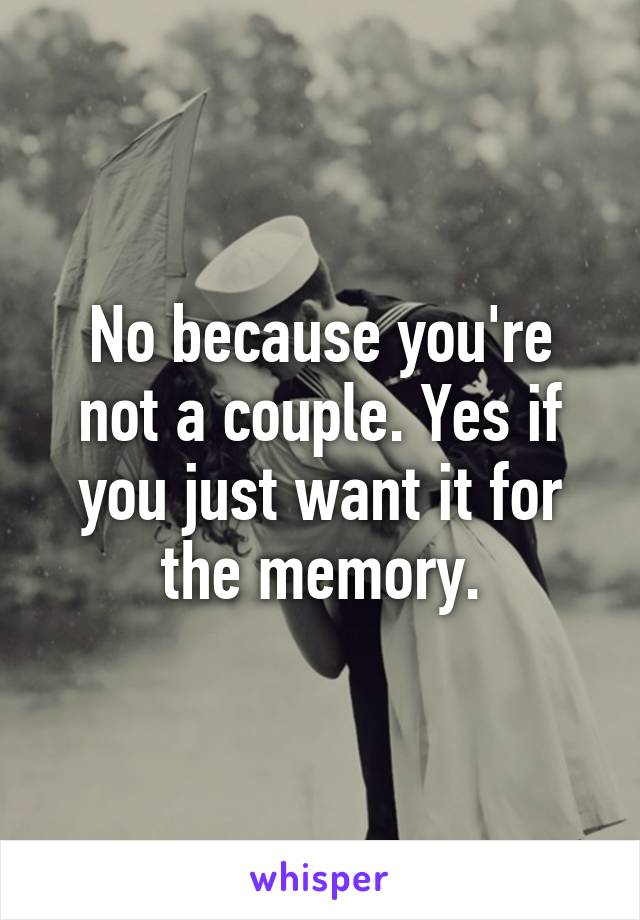 No because you're not a couple. Yes if you just want it for the memory.