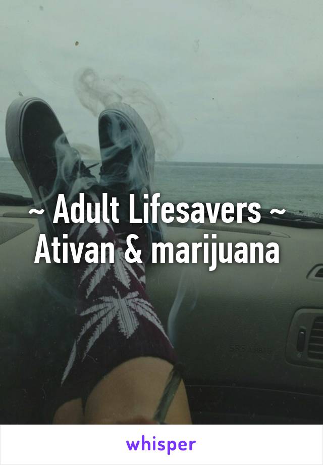 ~ Adult Lifesavers ~ 
Ativan & marijuana 