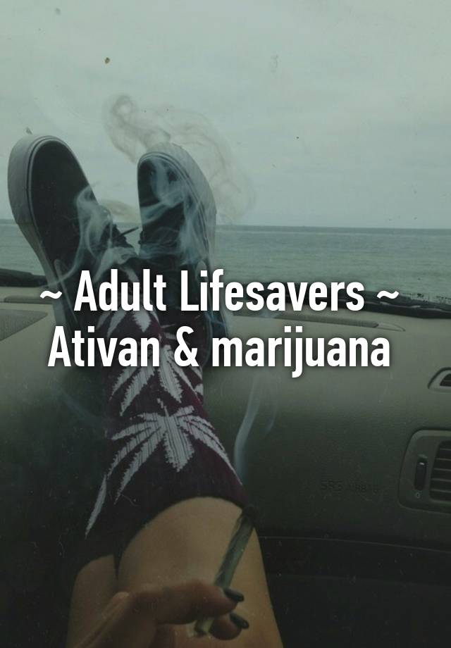 ~ Adult Lifesavers ~ 
Ativan & marijuana 