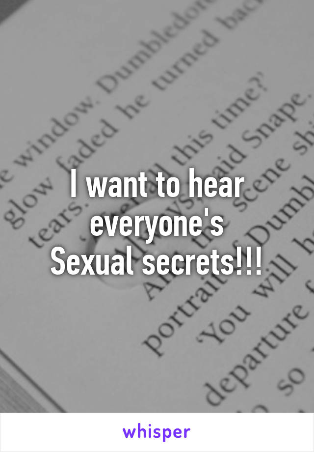 I want to hear everyone's
Sexual secrets!!!