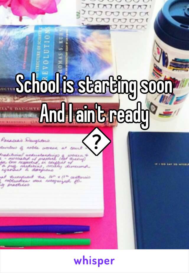 School is starting soon
And I ain't ready 😢