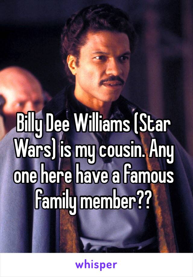 Billy Dee Williams (Star Wars) is my cousin. Any one here have a famous family member?? 