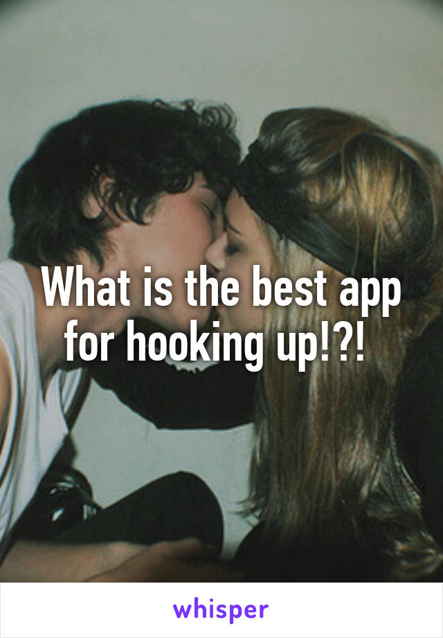 What is the best app for hooking up!?! 