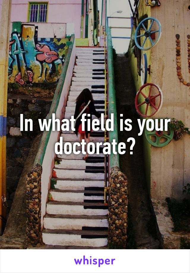 In what field is your doctorate?