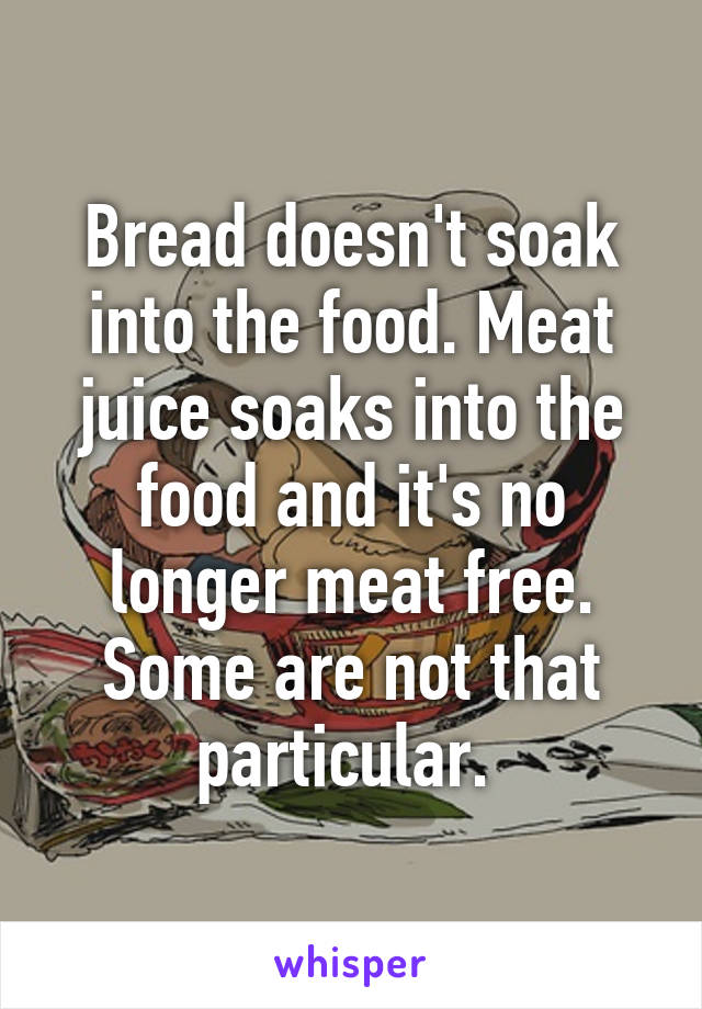 Bread doesn't soak into the food. Meat juice soaks into the food and it's no longer meat free. Some are not that particular. 