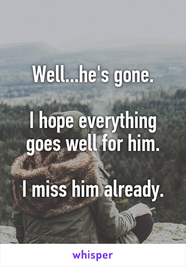 Well...he's gone.

I hope everything goes well for him.

I miss him already.