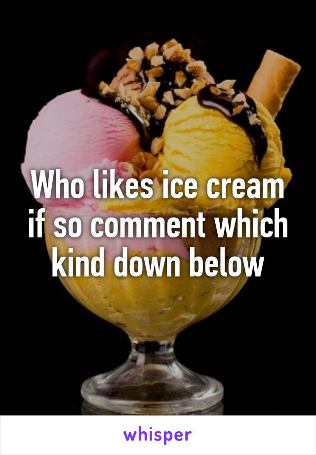 Who likes ice cream if so comment which kind down below