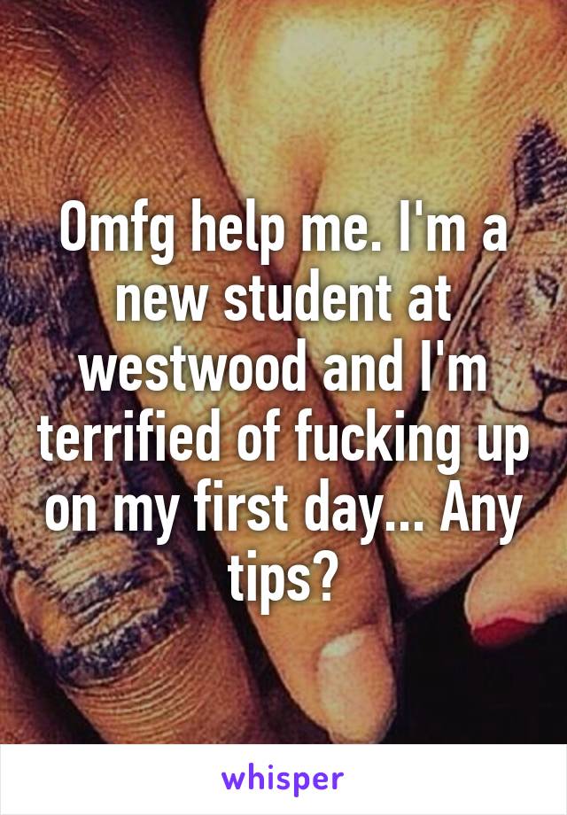 Omfg help me. I'm a new student at westwood and I'm terrified of fucking up on my first day... Any tips?