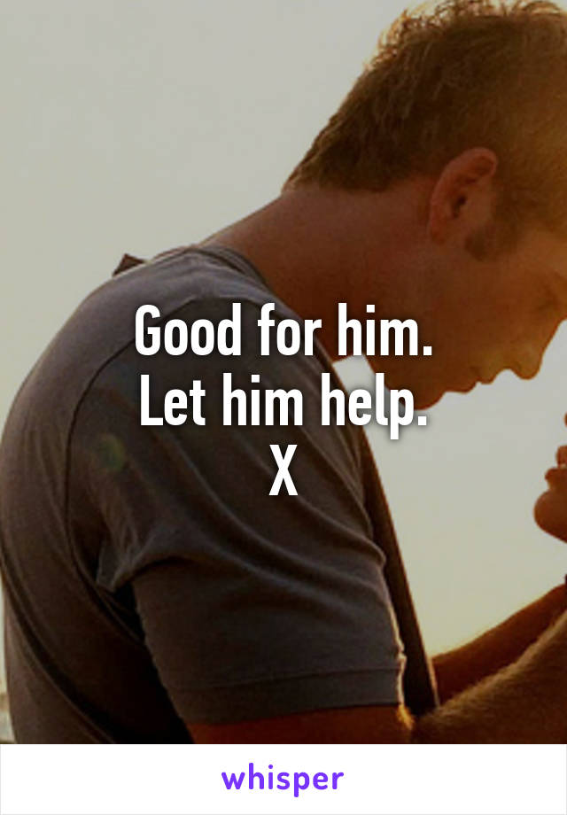 Good for him.
Let him help.
X