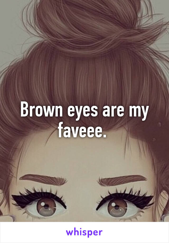 Brown eyes are my faveee. 