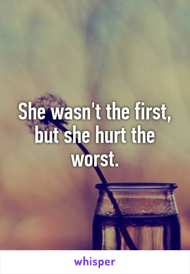 She wasn't the first, but she hurt the worst.