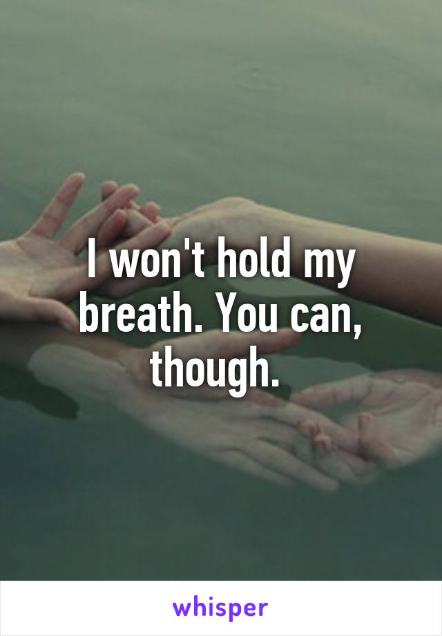 I won't hold my breath. You can, though. 