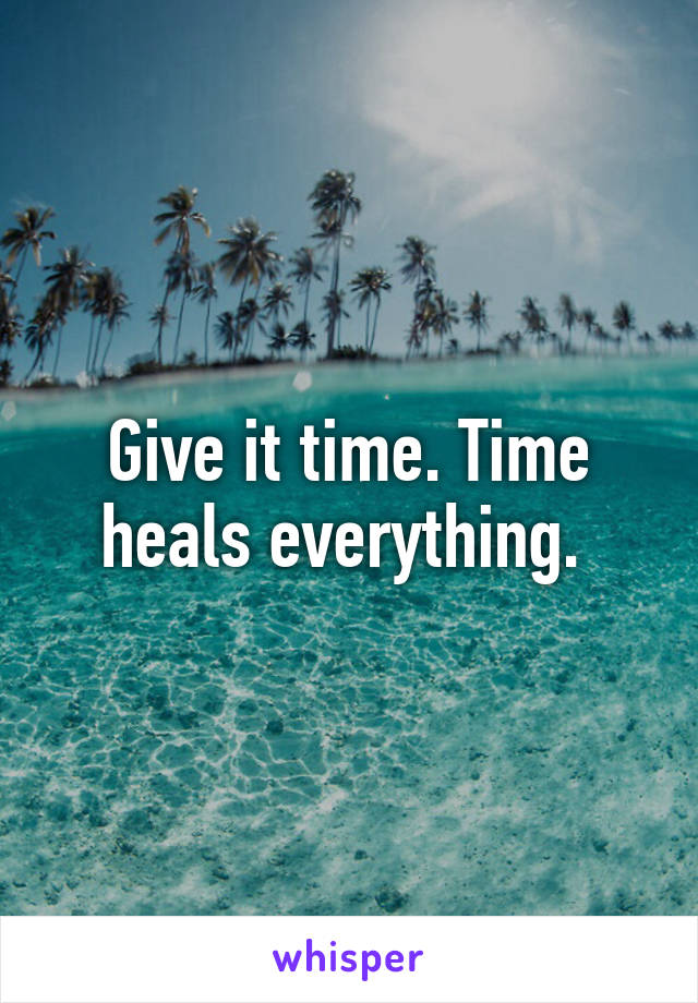 Give it time. Time heals everything. 