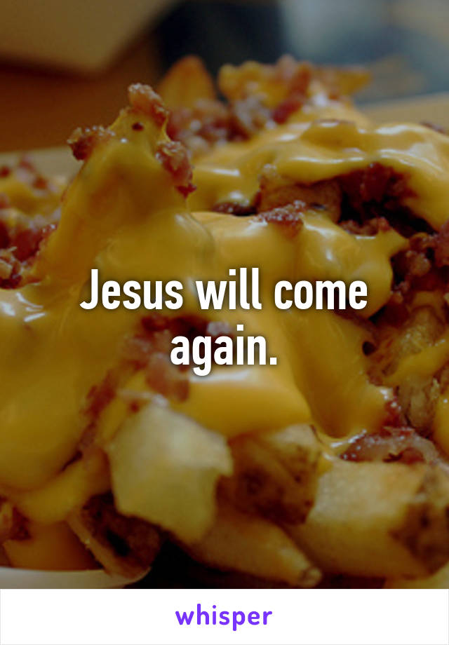 Jesus will come again.